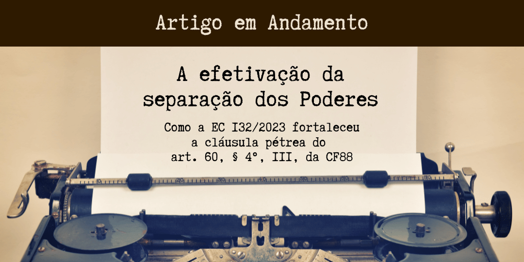 A efetivação da separação dos Poderes: como a EC 132/2023 fortaleceu a cláusula pétrea do art. 60, § 4º, III, da CF88